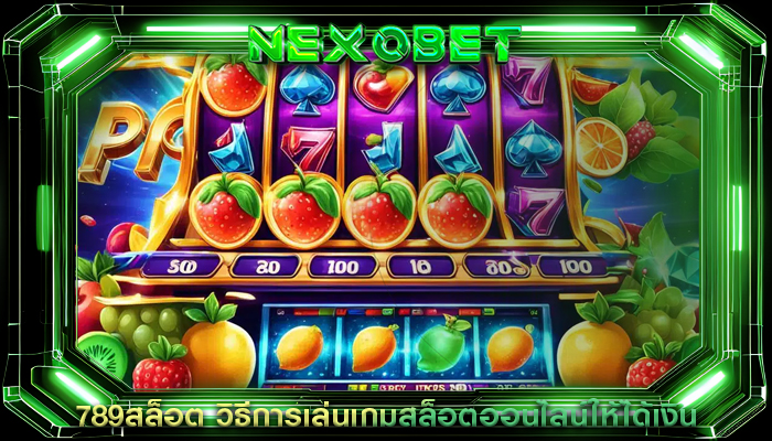 789สล็อต วิธีการเล่นเกมสล็อตออนไลน์ให้ได้เงิน