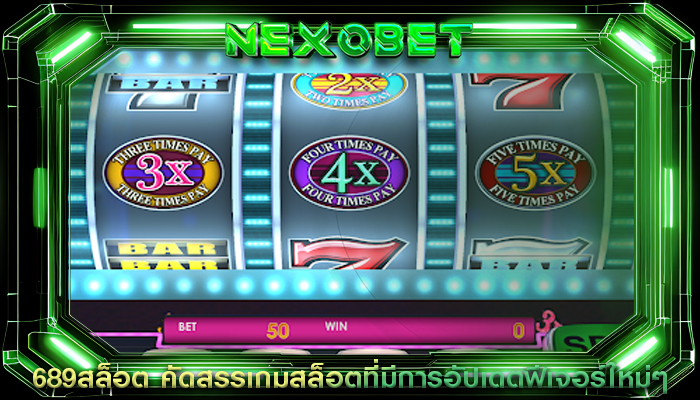 689สล็อต คัดสรรเกมสล็อตที่มีการอัปเดตฟีเจอร์ใหม่ๆ