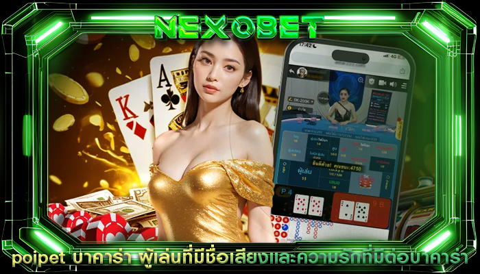 poipet บาคาร่า ผู้เล่นที่มีชื่อเสียงและความรักที่มีต่อบาคาร่า