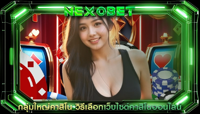 กลุ่มใหญ่คาสิโน วิธีเลือกเว็บไซต์คาสิโนออนไลน์