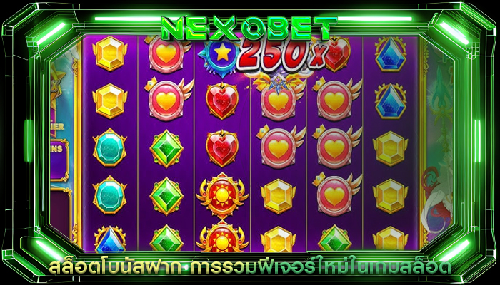 สล็อตโบนัสฝาก การรวมฟีเจอร์ใหม่ในเกมสล็อต